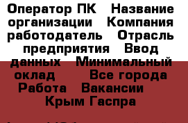 Оператор ПК › Название организации ­ Компания-работодатель › Отрасль предприятия ­ Ввод данных › Минимальный оклад ­ 1 - Все города Работа » Вакансии   . Крым,Гаспра